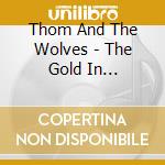 Thom And The Wolves - The Gold In Everything cd musicale di Thom And The Wolves
