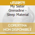 My Sister Grenadine - Sleep Material cd musicale