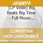 (LP Vinile) Big Beats Big Time - Full Moon Theory vinile