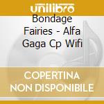 Bondage Fairies - Alfa Gaga Cp Wifi cd musicale di Bondage Fairies