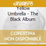 Yellow Umbrella - The Black Album cd musicale
