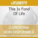 This Is Fond Of Life cd