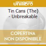 Tin Cans (The) - Unbreakable cd musicale di Tin Cans (The)
