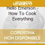 Hello Emerson - How To Cook Everything cd musicale