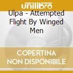 Ulpa - Attempted Flight By Winged Men cd