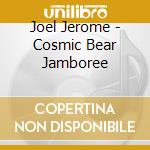 Joel Jerome - Cosmic Bear Jamboree cd