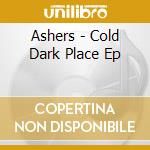 Ashers - Cold Dark Place Ep cd musicale di Ashers