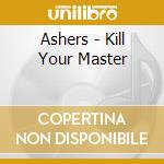 Ashers - Kill Your Master cd musicale di Ashers