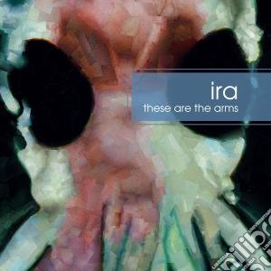 Ira - These Are The Arms cd musicale di Ira