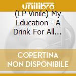 (LP Vinile) My Education - A Drink For All My Friends lp vinile di My Education