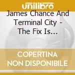 James Chance And Terminal City - The Fix Is In cd