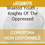 Wasted Youth - Knights Of The Oppressed