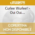 Curlee Wurlee! - Oui Oui... cd