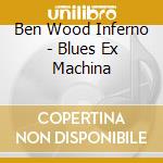 Ben Wood Inferno - Blues Ex Machina cd musicale di Wood Inferno, Ben