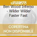 Ben Wood Inferno - Wilder Wilder Faster Fast cd musicale di Wood Inferno, Ben
