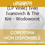 (LP Vinile) Ivan Ivanovich & The Kre - Wodoworot vinile
