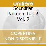 Soundflat Ballroom Bash! Vol. 2 cd musicale di Artisti Vari