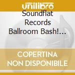 Soundflat Records Ballroom Bash! Vol.3 cd musicale di Artisti Vari