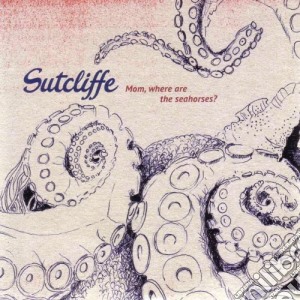 Sutcliffe - Mom, Where Are The Seahorses? cd musicale di Sutcliffe