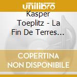 Kasper Toeplitz - La Fin De Terres (2 Cd) cd