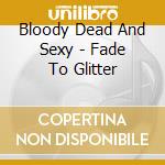 Bloody Dead And Sexy - Fade To Glitter cd