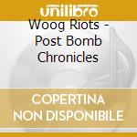 Woog Riots - Post Bomb Chronicles cd musicale di Woog Riots