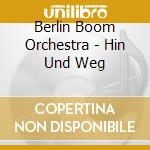 Berlin Boom Orchestra - Hin Und Weg cd musicale di Berlin Boom Orchestra