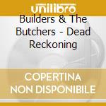 Builders & The Butchers - Dead Reckoning cd