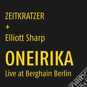 Zeitkratzer + Elliott Sharp - Oneirika: Live At Berghain Berlin cd musicale di Zeitkratzer/Sharp, E