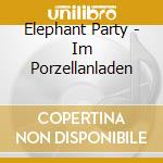 Elephant Party - Im Porzellanladen cd musicale di Elephant Party