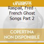 Raspail, Fred - French Ghost Songs Part 2 cd