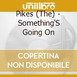 Pikes (The) - Something'S Going On cd musicale di Pikes (The)
