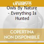 Owls By Nature - Everything Is Hunted cd musicale di Owls By Nature