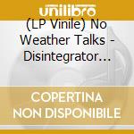 (LP Vinile) No Weather Talks - Disintegrator (7