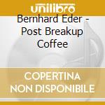 Bernhard Eder - Post Breakup Coffee cd musicale di Eder, Bernhard