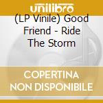 (LP Vinile) Good Friend - Ride The Storm