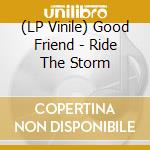 (LP Vinile) Good Friend - Ride The Storm vinile