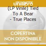 (LP Vinile) Tied To A Bear - True Places