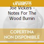 Joe Vickers - Notes For The Wood Burnin cd musicale di Joe Vickers