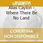 Alias Caylon - Where There Be No Land cd
