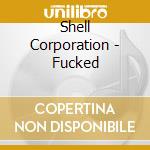 Shell Corporation - Fucked cd musicale di Shell Corporation