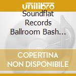 Soundflat Records Ballroom Bash Compilation Vol 11 cd