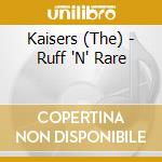 Kaisers (The) - Ruff 'N' Rare