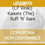 (LP Vinile) Kaisers (The) - Ruff 'N' Rare lp vinile di Kaisers (The)