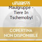 Maulgruppe - Tiere In Tschernobyl cd