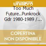 Too Much Future..Punkrock Gdr 1980-1989 / Various cd