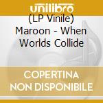 (LP Vinile) Maroon - When Worlds Collide lp vinile