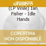 (LP Vinile) Ian Fisher - Idle Hands vinile