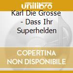 Karl Die Grosse - Dass Ihr Superhelden cd