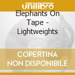 Elephants On Tape - Lightweights cd musicale di Elephants On Tape